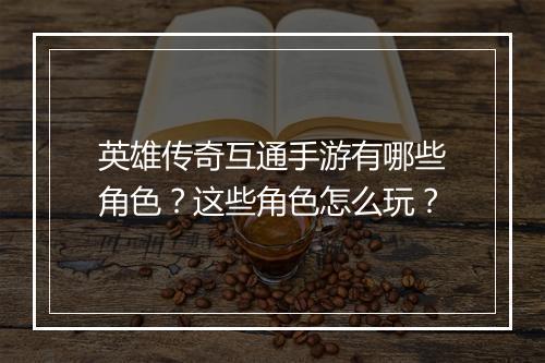 英雄传奇互通手游有哪些角色？这些角色怎么玩？