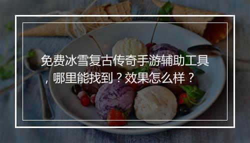 免费冰雪复古传奇手游辅助工具，哪里能找到？效果怎么样？