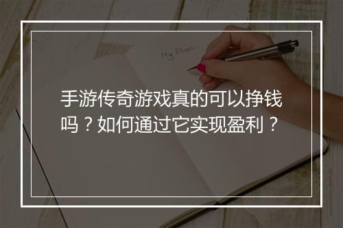 手游传奇游戏真的可以挣钱吗？如何通过它实现盈利？