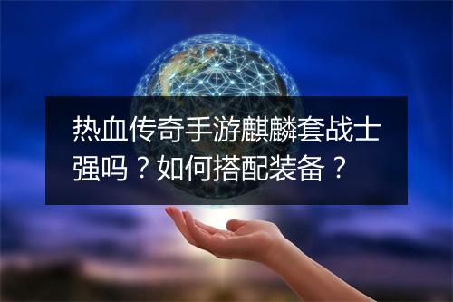 热血传奇手游麒麟套战士强吗？如何搭配装备？