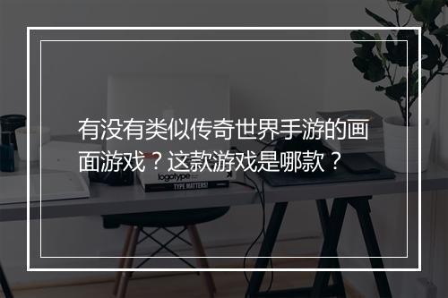 有没有类似传奇世界手游的画面游戏？这款游戏是哪款？