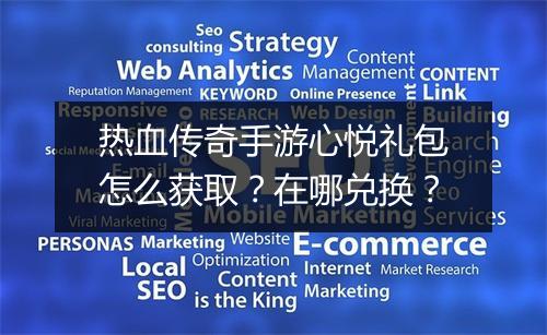 热血传奇手游心悦礼包怎么获取？在哪兑换？
