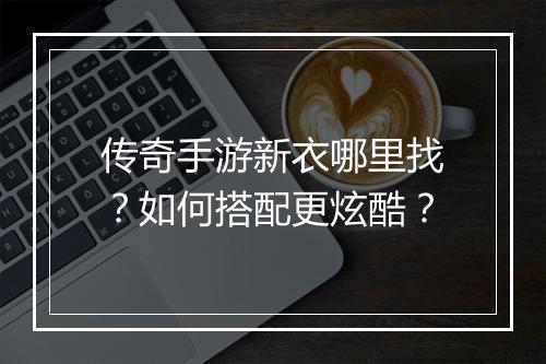 传奇手游新衣哪里找？如何搭配更炫酷？