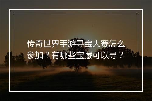 传奇世界手游寻宝大赛怎么参加？有哪些宝藏可以寻？