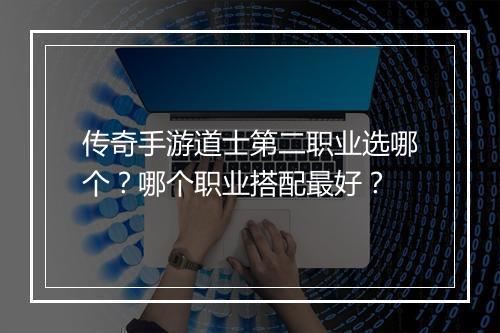 传奇手游道士第二职业选哪个？哪个职业搭配最好？