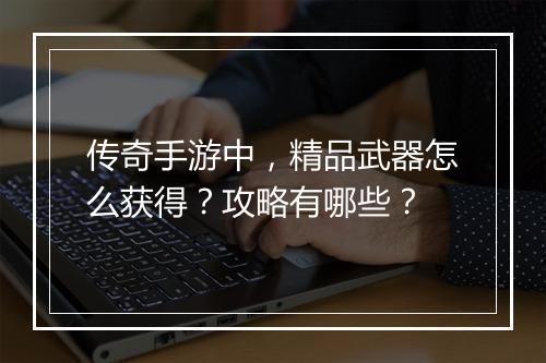 传奇手游中，精品武器怎么获得？攻略有哪些？