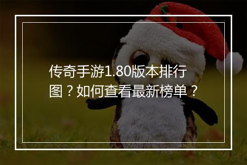 传奇手游1.80版本排行图？如何查看最新榜单？