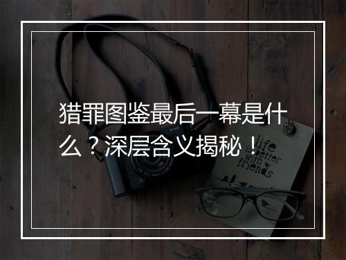 猎罪图鉴最后一幕是什么？深层含义揭秘！