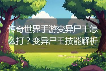 传奇世界手游变异尸王怎么打？变异尸王技能解析