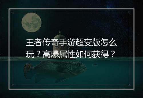 王者传奇手游超变版怎么玩？高爆属性如何获得？