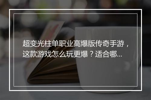 超变光柱单职业高爆版传奇手游，这款游戏怎么玩更爆？适合哪些玩家？