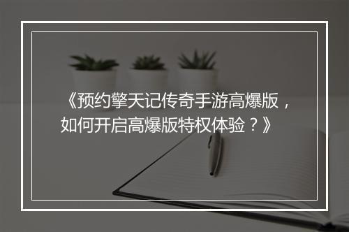 《预约擎天记传奇手游高爆版，如何开启高爆版特权体验？》