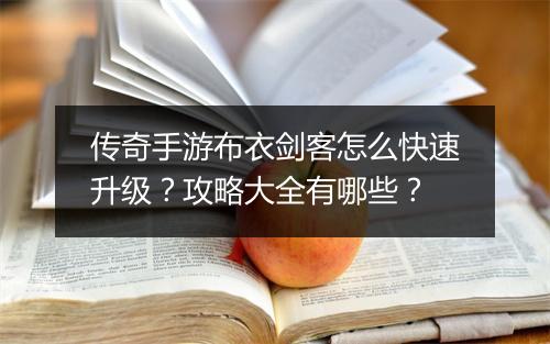 传奇手游布衣剑客怎么快速升级？攻略大全有哪些？