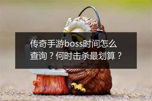 传奇手游boss时间怎么查询？何时击杀最划算？