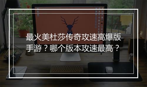 最火美杜莎传奇攻速高爆版手游？哪个版本攻速最高？