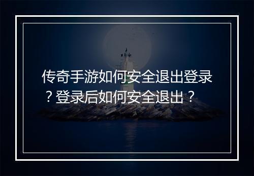 传奇手游如何安全退出登录？登录后如何安全退出？