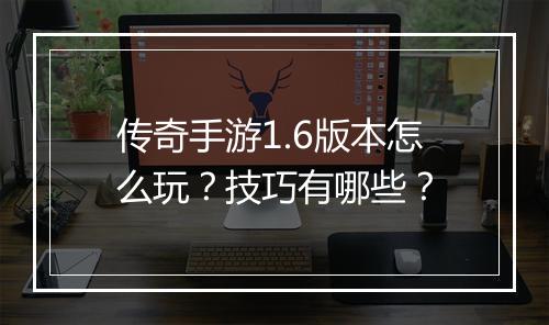 传奇手游1.6版本怎么玩？技巧有哪些？