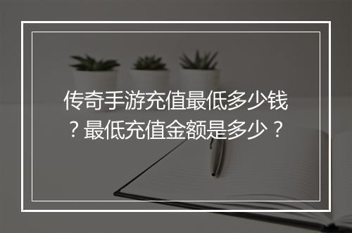 传奇手游充值最低多少钱？最低充值金额是多少？
