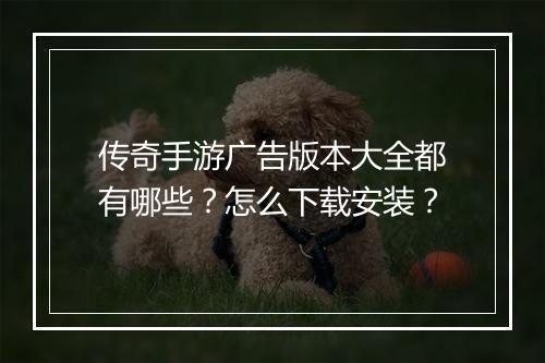 传奇手游广告版本大全都有哪些？怎么下载安装？