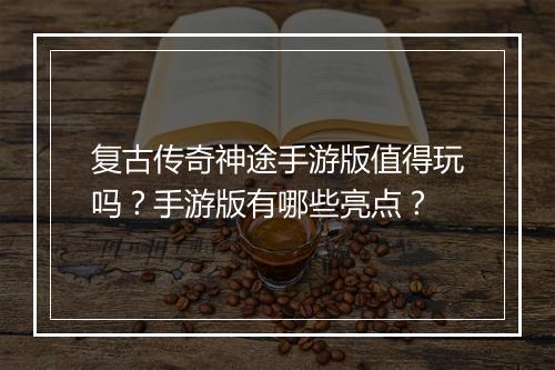 复古传奇神途手游版值得玩吗？手游版有哪些亮点？