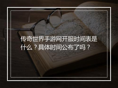 传奇世界手游网开服时间表是什么？具体时间公布了吗？