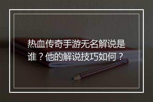 热血传奇手游无名解说是谁？他的解说技巧如何？