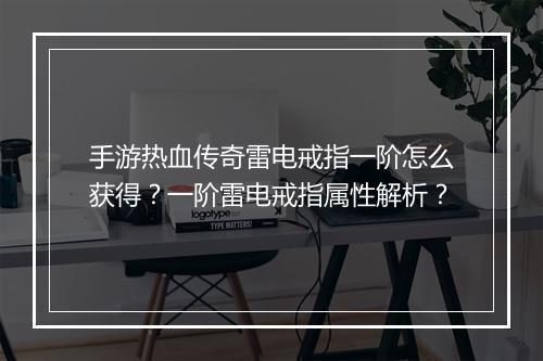 手游热血传奇雷电戒指一阶怎么获得？一阶雷电戒指属性解析？