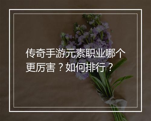 传奇手游元素职业哪个更厉害？如何排行？