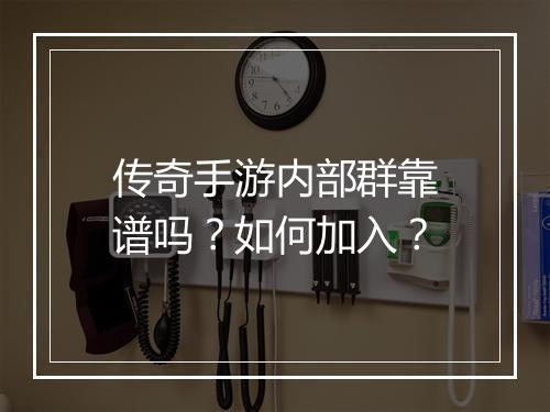 传奇手游内部群靠谱吗？如何加入？