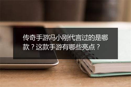 传奇手游冯小刚代言过的是哪款？这款手游有哪些亮点？