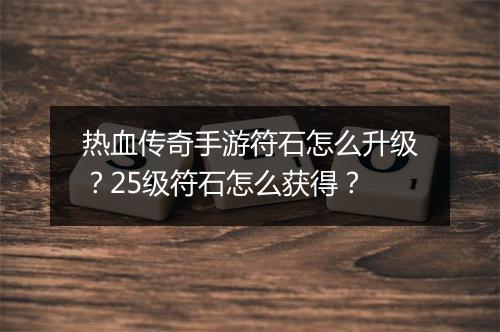热血传奇手游符石怎么升级？25级符石怎么获得？