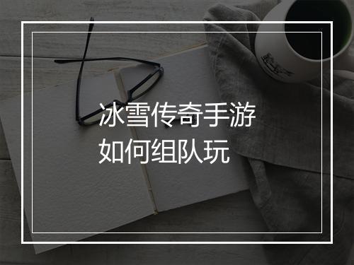 冰雪传奇手游如何组队玩