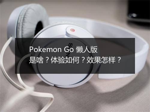 Pokemon Go 懒人版是啥？体验如何？效果怎样？