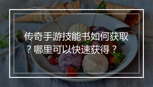 传奇手游技能书如何获取？哪里可以快速获得？