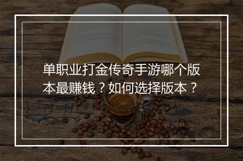 单职业打金传奇手游哪个版本最赚钱？如何选择版本？