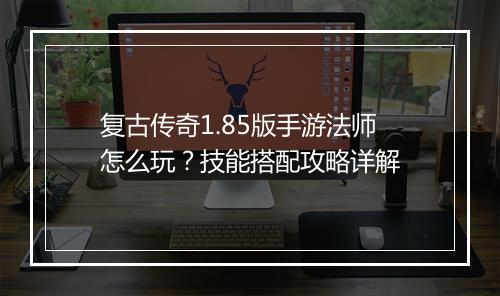 复古传奇1.85版手游法师怎么玩？技能搭配攻略详解