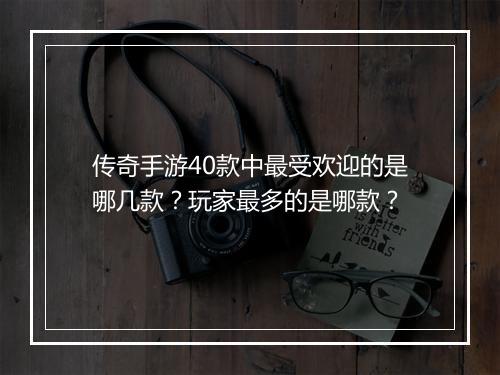 传奇手游40款中最受欢迎的是哪几款？玩家最多的是哪款？
