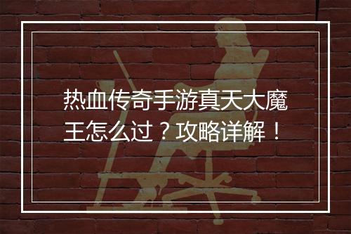 热血传奇手游真天大魔王怎么过？攻略详解！