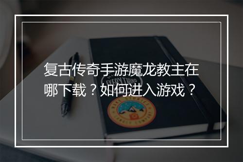 复古传奇手游魔龙教主在哪下载？如何进入游戏？
