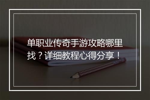 单职业传奇手游攻略哪里找？详细教程心得分享！