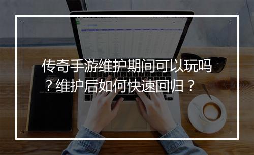 传奇手游维护期间可以玩吗？维护后如何快速回归？