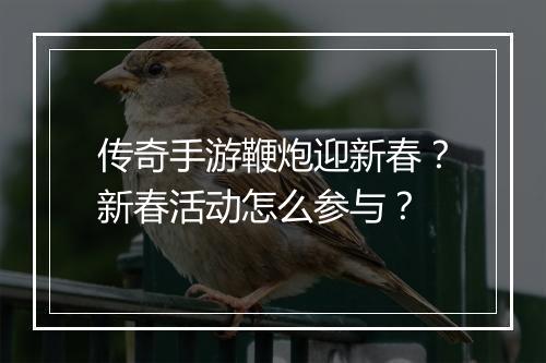传奇手游鞭炮迎新春？新春活动怎么参与？