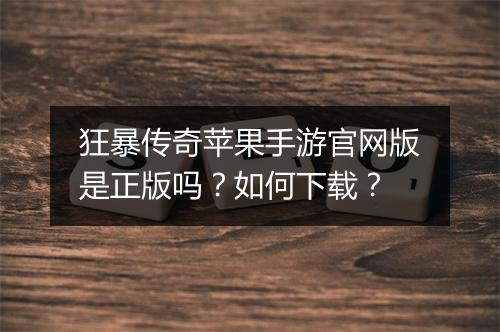 狂暴传奇苹果手游官网版是正版吗？如何下载？
