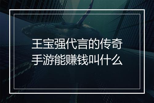 王宝强代言的传奇手游能赚钱叫什么