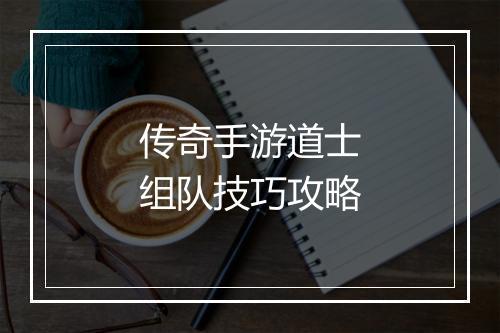 传奇手游道士组队技巧攻略