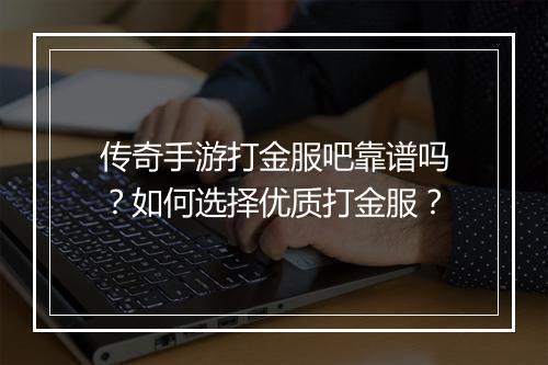 传奇手游打金服吧靠谱吗？如何选择优质打金服？