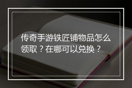 传奇手游铁匠铺物品怎么领取？在哪可以兑换？