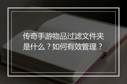传奇手游物品过滤文件夹是什么？如何有效管理？