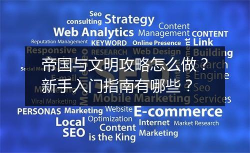 帝国与文明攻略怎么做？新手入门指南有哪些？