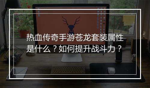 热血传奇手游苍龙套装属性是什么？如何提升战斗力？